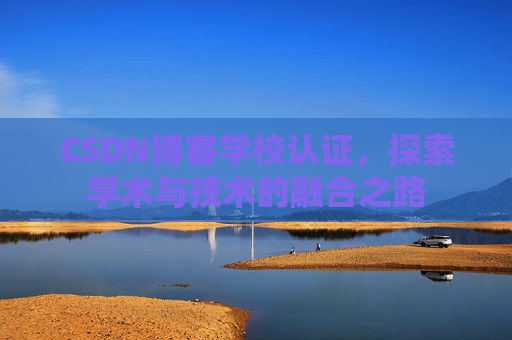 CSDN博客学校认证，探索学术与技术的融合之路